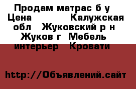 Продам матрас б/у › Цена ­ 1 500 - Калужская обл., Жуковский р-н, Жуков г. Мебель, интерьер » Кровати   